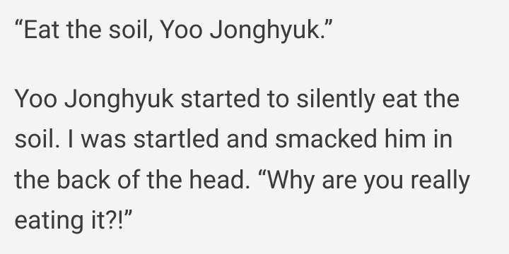 Eat the soil, Yoo Jonghyuk. Yoo Jonghyuk started to silently eat the soil. I was startled and smacked him in the back of the head. Why are you really eating it?!